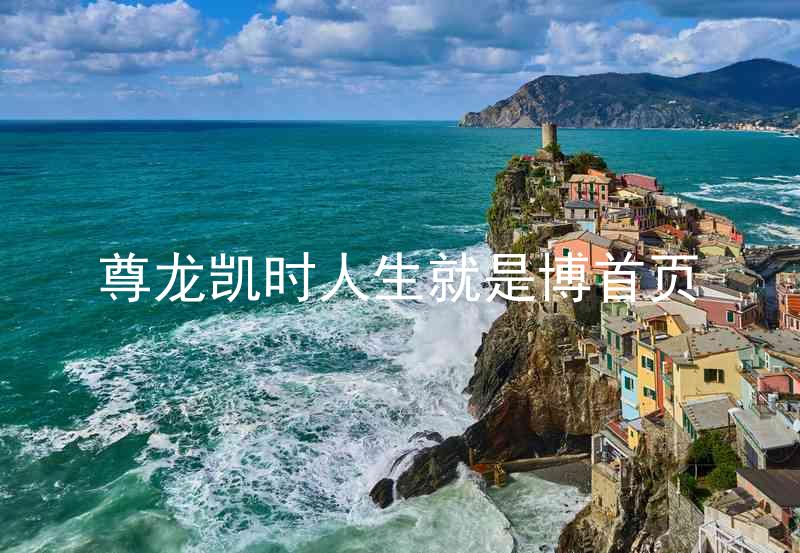 尊龙凯时人生就是博首页